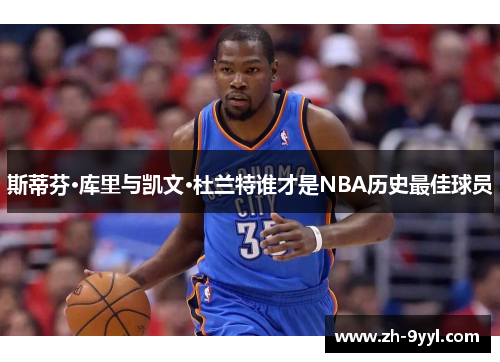 斯蒂芬·库里与凯文·杜兰特谁才是NBA历史最佳球员