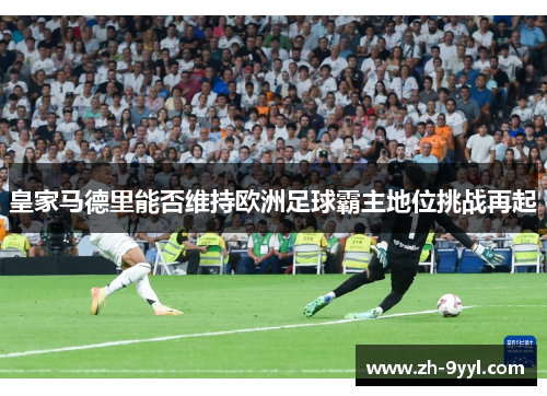 皇家马德里能否维持欧洲足球霸主地位挑战再起