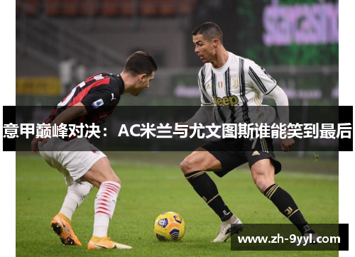 意甲巅峰对决：AC米兰与尤文图斯谁能笑到最后