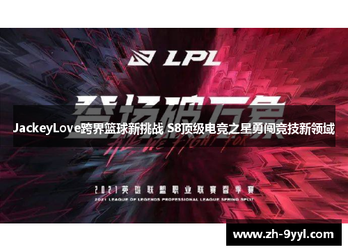 JackeyLove跨界篮球新挑战 S8顶级电竞之星勇闯竞技新领域