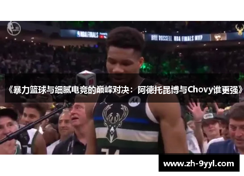 《暴力篮球与细腻电竞的巅峰对决：阿德托昆博与Chovy谁更强》
