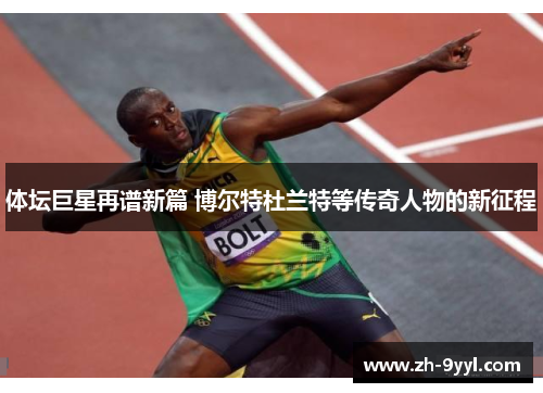 体坛巨星再谱新篇 博尔特杜兰特等传奇人物的新征程