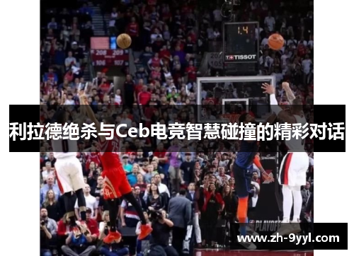 利拉德绝杀与Ceb电竞智慧碰撞的精彩对话
